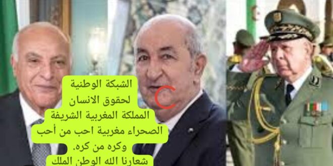 فشل الدبلوماسية الجزائرية في محاربة الوحدة الترابية للمملكة المغربية مع الخلفيات العدائية للنظام الجزائري اتجاه المغرب ” بيان تحت مجهر الشبكة الوطنية لحقوق الانسان .