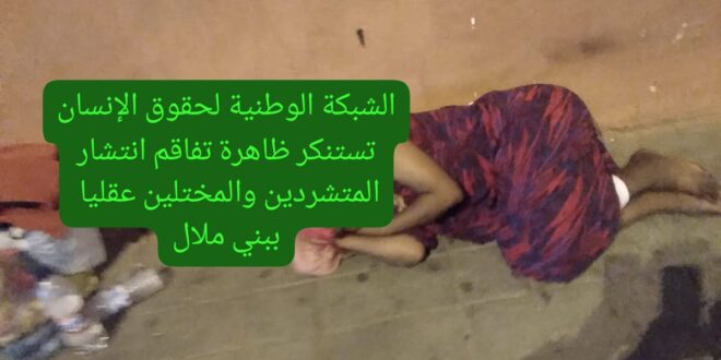 بلاغ حقوقي تحت مجهر الشبكة الوطنية لحقوق  الانسان “بني ملال تستغيث من ظاهرة  نزوح  المشردين  والمختلين عقليا والمهاجرين  غير النظاميين