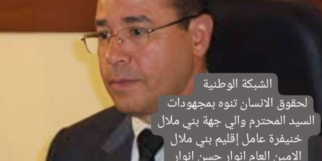 الشبكة الوطنية لحقوق الانسان توجه الشكر الى السيد والي جهة بني ملال خنيفرة. عامل إقليم. بني ملال