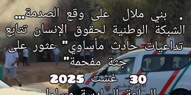 .  بني ملال  على وقع الصدمة… الشبكة الوطنية لحقوق الإنسان تتابع تداعيات حادث مأساوي” عثور على جثة مفحمة”