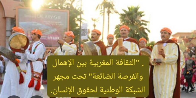 . “الثقافة المغربية بين الإهمال والفرصة الضائعة” تحت مجهر الشبكة الوطنية لحقوق الإنسان.