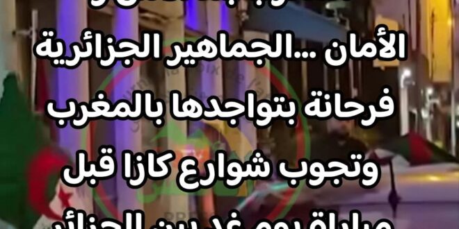 المغرب  بلد الامن والامان..الجماهير الحزائرية تجوب شوارع مدينة الدار البيضاء قبل المقابلة مع غينيا