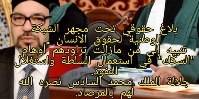 بلاغ حقوقي تحت مجهر الشبكة الوطنية لحقوق الانسان . تنبيه إلى من مازالت تراودهم أوهام “السكك” في استعمال السلطة واستغلال النفوذ. جلالة الملك محمد السادس نصره الله لهم بالمرصاد.