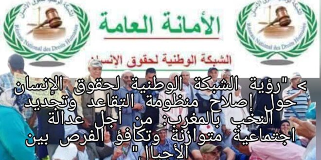 > “رؤية الشبكة الوطنية لحقوق الإنسان حول إصلاح منظومة التقاعد وتجديد النخب بالمغرب: من أجل عدالة اجتماعية متوازنة وتكافؤ الفرص بين الأجيال”