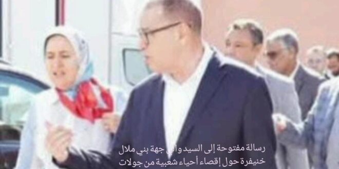 رسالة مفتوحة إلى السيد والي جهة بني ملال خنيفرة حول إقصاء أحياء شعبية من جولات التفقد والإصلاح