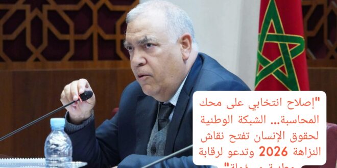 “إصلاح انتخابي على محك المحاسبة… الشبكة الوطنية لحقوق الإنسان تفتح نقاش النزاهة 2026 وتدعو لرقابة وطنية مسؤولة”